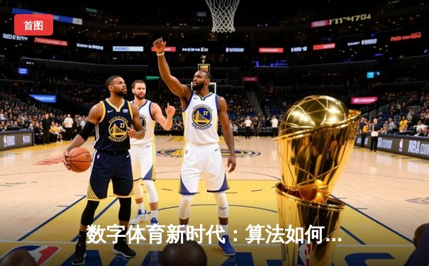 数字体育新时代：算法如何重塑竞技胜负与观赛体验