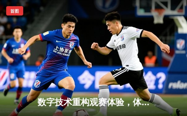 数字技术重构观赛体验，体育产业迎来"指尖革命"