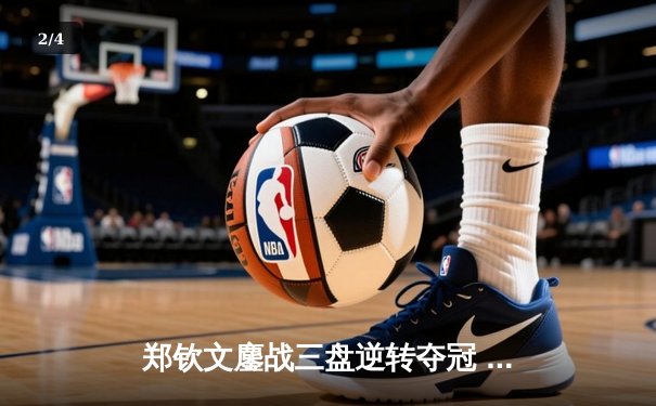 郑钦文鏖战三盘逆转夺冠 中网公开赛首度封后创历史 - 2