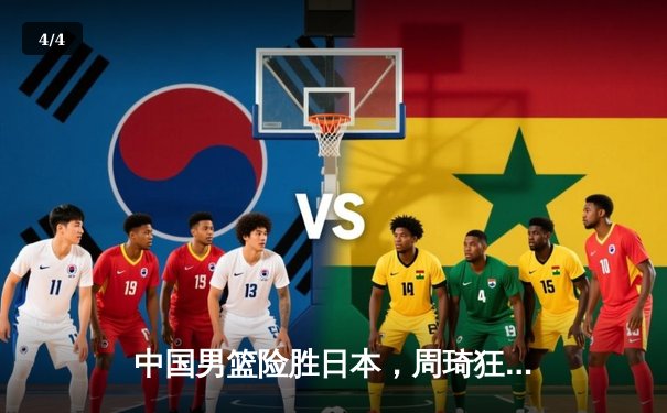 中国男篮险胜日本，周琦狂砍30+15统治内线，世界杯预选赛亚洲区再取关键胜利 - 4