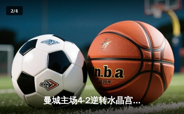 曼城主场4-2逆转水晶宫，哈兰德双响助球队登顶英超积分榜 - 2