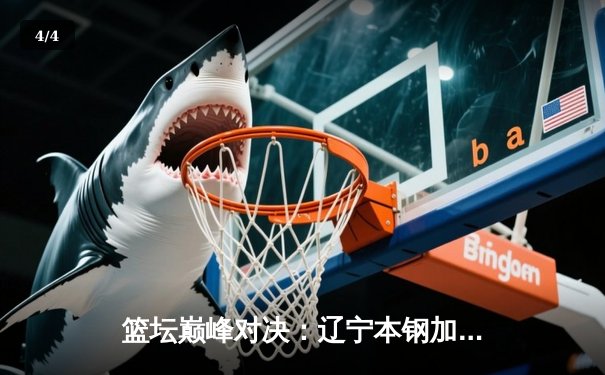 篮坛巅峰对决：辽宁本钢加时险胜广东东莞大益，赵继伟砍下33分率队夺赛点 - 4