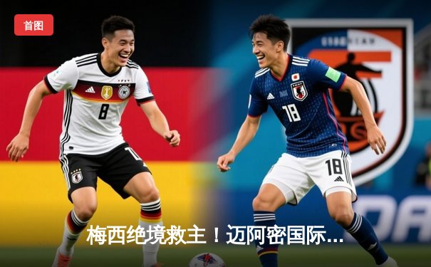 梅西绝境救主！迈阿密国际3-2逆转蒙特雷，晋级中北美冠军杯四强