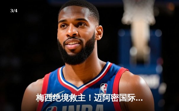 梅西绝境救主！迈阿密国际3-2逆转蒙特雷，晋级中北美冠军杯四强 - 3