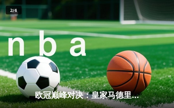 欧冠巅峰对决：皇家马德里3-1力克多特蒙德 维尼修斯传射建功锁定第15冠 - 2