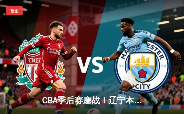 CBA季后赛鏖战！辽宁本钢加时险胜广东宏远，赵继伟33分carry全场