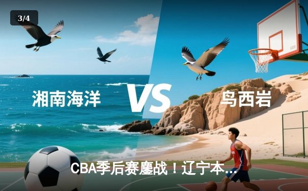 CBA季后赛鏖战！辽宁本钢加时险胜广东宏远，赵继伟33分carry全场 - 3