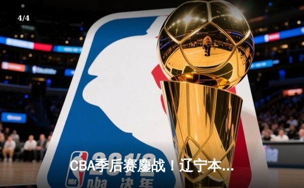 CBA季后赛鏖战！辽宁本钢加时险胜广东宏远，赵继伟33分carry全场 - 4