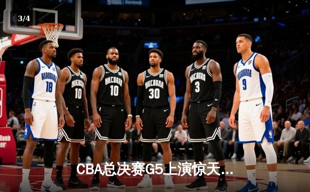CBA总决赛G5上演惊天逆转 辽宁男篮加时擒浙江成功卫冕 - 3