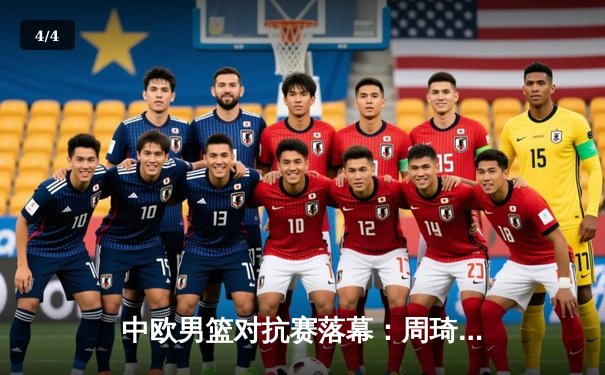 中欧男篮对抗赛落幕：周琦28分领衔中国男篮加时险胜塞尔维亚 - 4