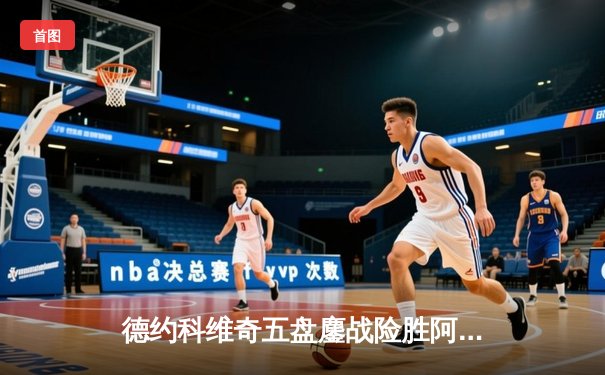德约科维奇五盘鏖战险胜阿尔卡拉斯，第24座大满贯近在咫尺