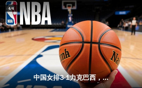 中国女排3-1力克巴西，朱婷独得28分展现王者归来 - 4