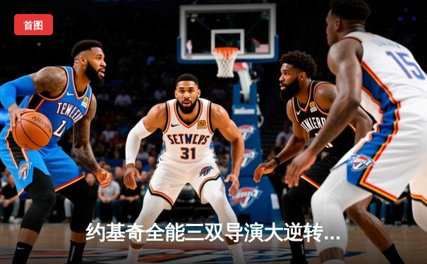 约基奇全能三双导演大逆转 掘金末节发力力克凯尔特人迎六连胜
