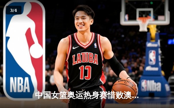 中国女篮奥运热身赛惜败澳大利亚，李梦26分难救主，韩旭伤退埋隐忧 - 3