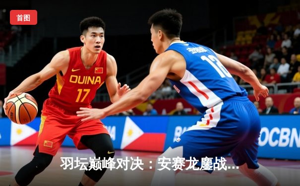 羽坛巅峰对决：安赛龙鏖战三局险胜石宇奇，全英公开赛男单决赛再现经典