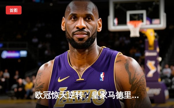 欧冠惊天逆转：皇家马德里3-1力克拜仁慕尼黑挺进决赛