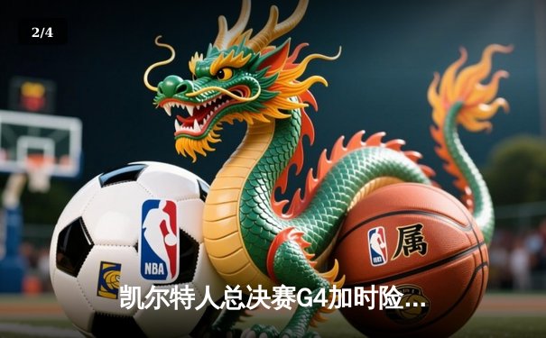 凯尔特人总决赛G4加时险胜独行侠，塔图姆31+6率队夺赛点 - 2