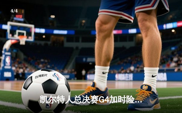 凯尔特人总决赛G4加时险胜独行侠，塔图姆31+6率队夺赛点 - 4