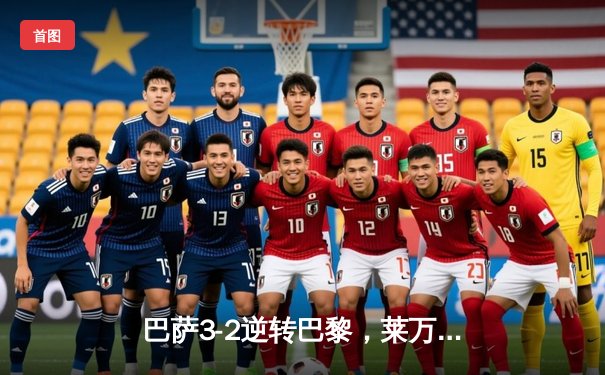 巴萨3-2逆转巴黎，莱万帽子戏法点燃诺坎普