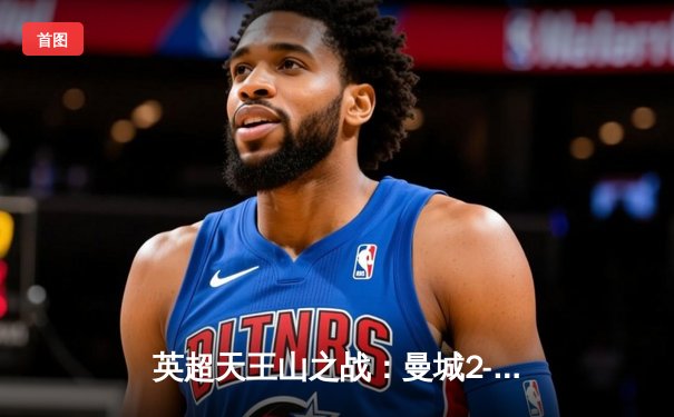 英超天王山之战：曼城2-1利物浦，德布劳内传射主导逆转