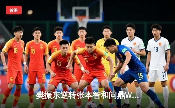 樊振东逆转张本智和问鼎WTT世界杯，国乒包揽男女单打冠军