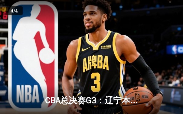 CBA总决赛G3：辽宁本钢加时险胜新疆伊力特，总比分3-0夺赛点 - 4