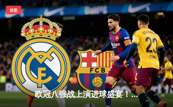 欧冠八强战上演进球盛宴！曼城4-3力克皇马，哈兰德双响丁丁绝杀