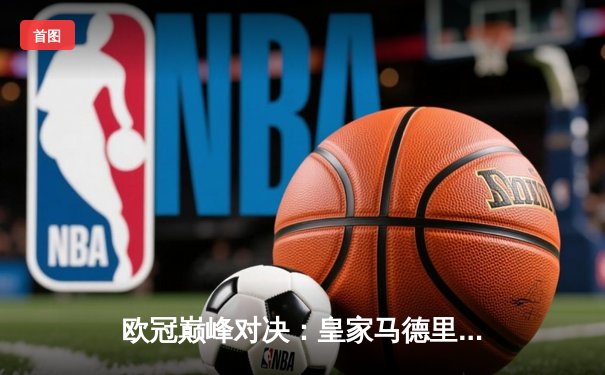 欧冠巅峰对决：皇家马德里加时鏖战3-2力克拜仁慕尼黑，第15次捧起大耳朵杯