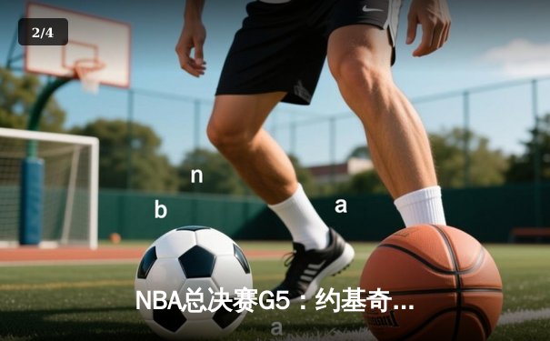 NBA总决赛G5：约基奇三双掘金主场险胜 热火顽强扳回一城 - 2