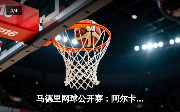 马德里网球公开赛：阿尔卡拉斯逆转梅德韦杰夫，卫冕冠军本土夺魁 - 4