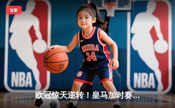 欧冠惊天逆转！皇马加时赛3-2绝杀拜仁，本泽马戴帽创历史