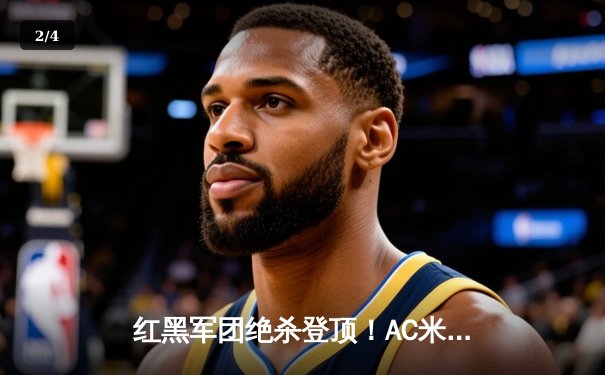 红黑军团绝杀登顶！AC米兰2-1逆转拉齐奥，莱奥传射建功 - 2