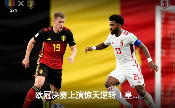 欧冠决赛上演惊天逆转！皇家马德里2-1力克多特蒙德，维尼修斯绝杀封王 - 2
