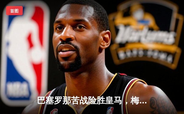 巴塞罗那苦战险胜皇马，梅西绝杀引爆国家德比