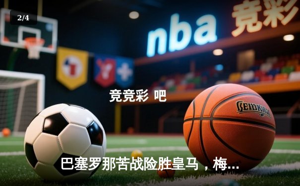 巴塞罗那苦战险胜皇马，梅西绝杀引爆国家德比 - 2