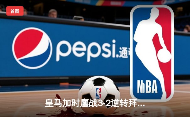 皇马加时鏖战3-2逆转拜仁，总比分4-3惊险晋级欧冠决赛