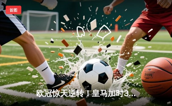欧冠惊天逆转！皇马加时3-2绝杀拜仁，本泽马戴帽率队挺进决赛
