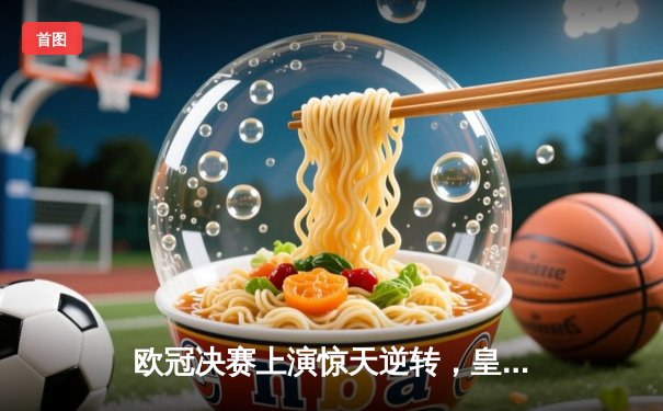 欧冠决赛上演惊天逆转，皇家马德里2-1力克多特蒙德第15次捧杯