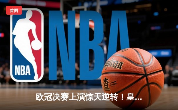 欧冠决赛上演惊天逆转！皇家马德里3-1力克多特蒙德，维尼修斯双响加冕第15冠