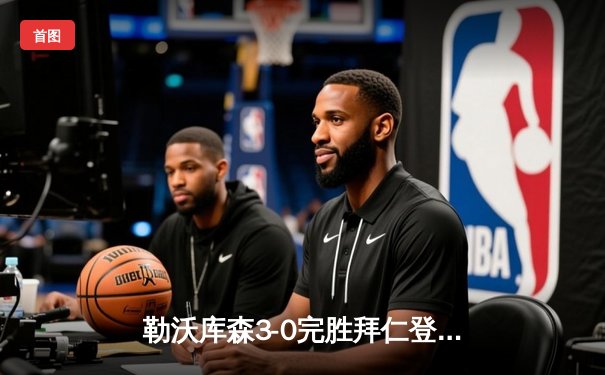 勒沃库森3-0完胜拜仁登顶德甲 弗林蓬传射建功终结南大王11连冠悬念