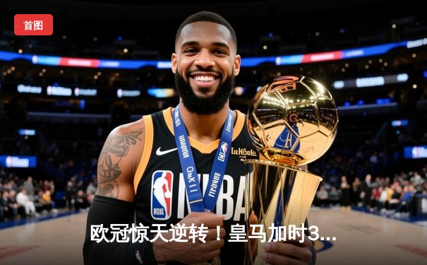 欧冠惊天逆转！皇马加时3-1绝杀曼城，本泽马点射定江山