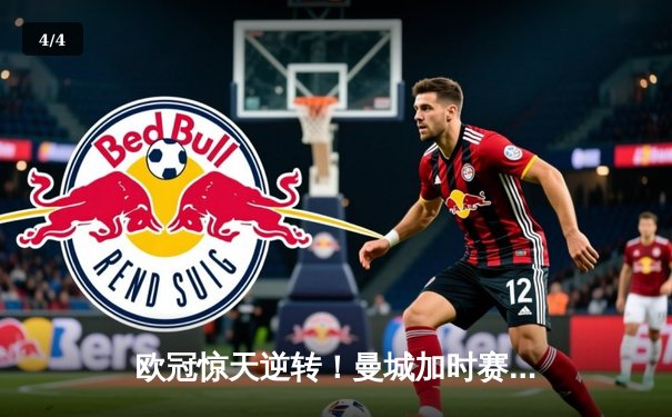 欧冠惊天逆转！曼城加时赛3-2淘汰拜仁，哈兰德独中两元创纪录 - 4