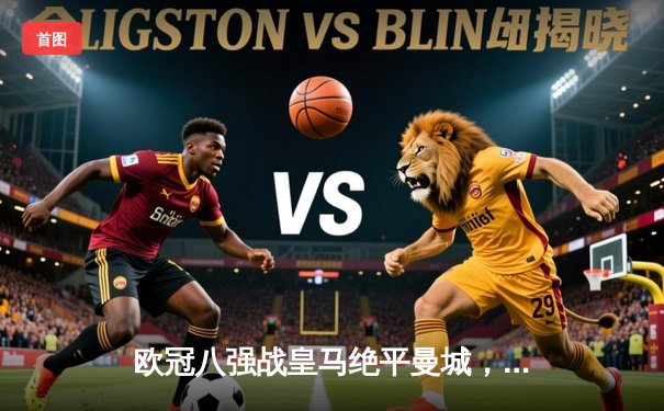 欧冠八强战皇马绝平曼城，德布劳内世界波难救主，双方鏖战加时点球晋级
