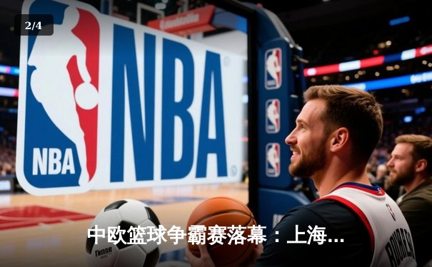 中欧篮球争霸赛落幕：上海大鲨鱼加时险胜柏林阿尔巴，王哲林独砍35分创赛季新高 - 2