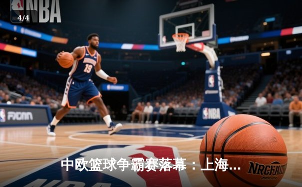中欧篮球争霸赛落幕：上海大鲨鱼加时险胜柏林阿尔巴，王哲林独砍35分创赛季新高 - 4
