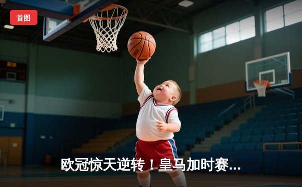 欧冠惊天逆转！皇马加时赛3-2淘汰曼城，本泽马点射定乾坤
