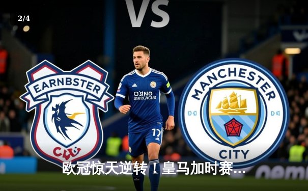 欧冠惊天逆转！皇马加时赛3-2淘汰曼城，本泽马点射定江山 - 2